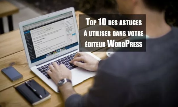 Top 10 des astuces indispensables de l’éditeur WordPress
